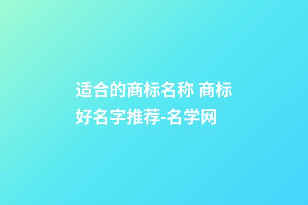 适合的商标名称 商标好名字推荐-名学网-第1张-商标起名-玄机派